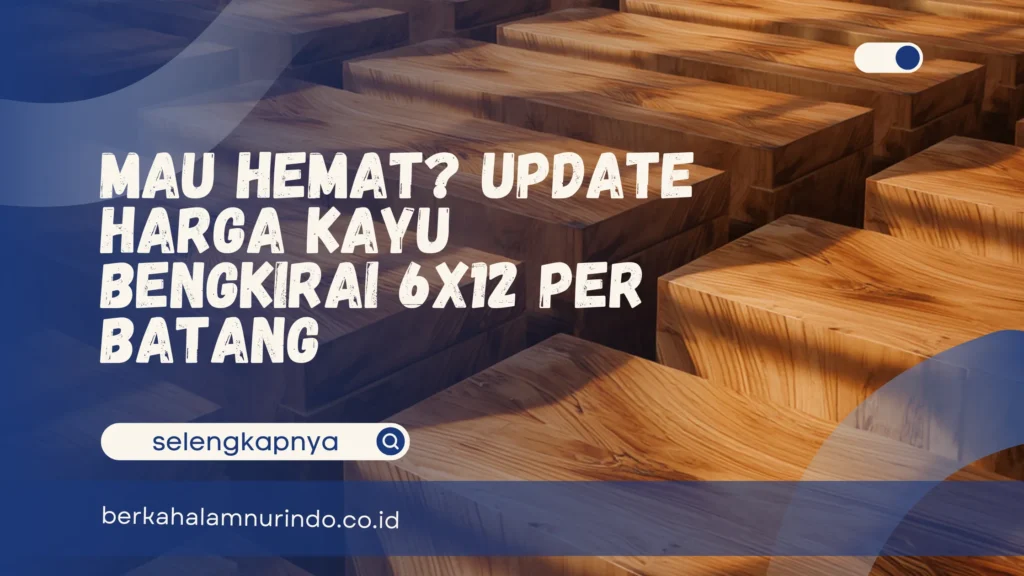 harga kayu bengkirai 6x12 per batang